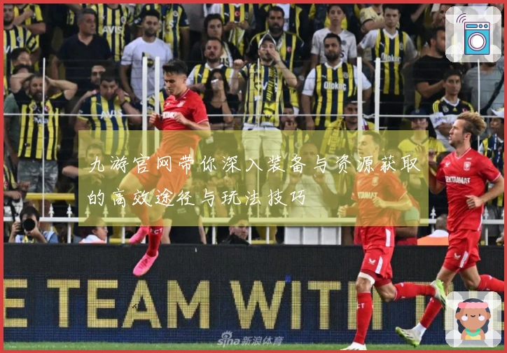 九游官网带你深入装备与资源获取的高效途径与玩法技巧