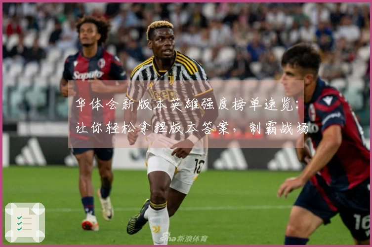 华体会新版本英雄强度榜单速览：让你轻松拿捏版本答案，制霸战场！