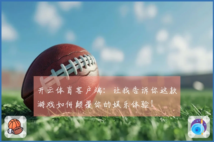 开云体育客户端：让我告诉你这款游戏如何颠覆你的娱乐体验！