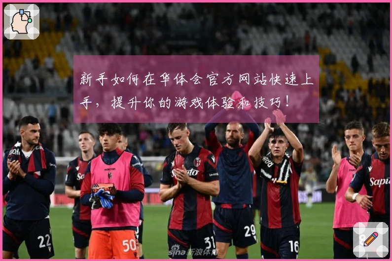 新手如何在华体会官方网站快速上手，提升你的游戏体验和技巧！