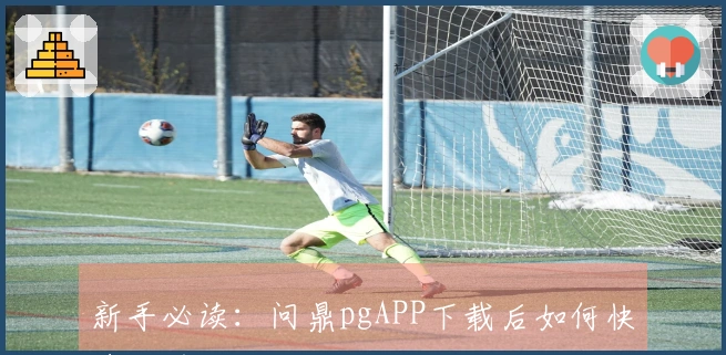 新手必读：问鼎pgAPP下载后如何快速上手游戏玩法技巧